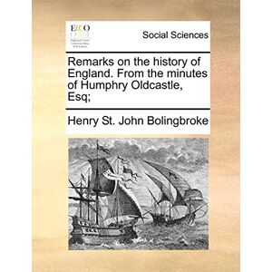 Bolingbroke, Henry St John Remarks on the history of England. From the minutes of Humphry Oldcastle, Esq; Bolingbroke, Henry St John Remarks on the history of England. From the minutes of Humphry Oldcastle, Esq;