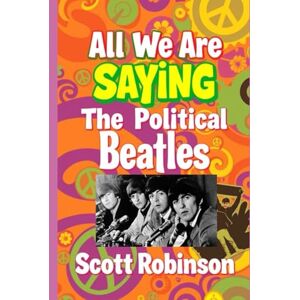 Robinson All We Are Saying: The Political Beatles Robinson All We Are Saying: The Political Beatles