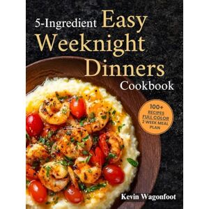 Wagonfoot, Kevin 5-Ingredient Easy Weeknight Dinners Cookbook: Easy Healthy Recipes For Two (5-Ingredient Cookbooks For Two) Wagonfoot, Kevin 5-Ingredient Easy Weeknight Dinners Cookbook: Easy Healthy Recipes For Two (5-Ingredient Cookbooks For Two)
