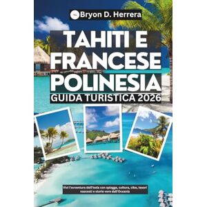 Herrera, Bryon D. Guida turistica di Tahiti e Polinesia francese 2026: Vivi l'avventura dell'isola con spiagge, cultura, cibo, tesori nascosti e storie vere dall'Oceania Herrera, Bryon D. Guida turistica di Tahiti e Polinesia francese 2026: Vivi l'avventura dell'isola con spiagge, cultura, cibo, tesori nascosti e storie vere dall'Oceania