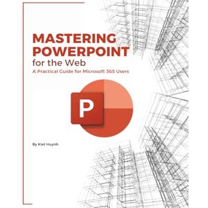 Huynh, Kiet Mastering PowerPoint for the Web: A Practical Guide for Microsoft 365 Users (Microsoft 365 Essentials: Tools for Productivity) Huynh, Kiet Mastering PowerPoint for the Web: A Practical Guide for Microsoft 365 Users (Microsoft 365 Essentials: Tools for Productivity)