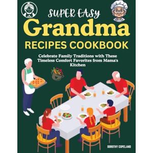 Copeland, Dorothy Super Easy Grandma Recipes Cookbook: Celebrate Family Traditions with These Timeless Comfort Favorites from Mama's Kitchen Copeland, Dorothy Super Easy Grandma Recipes Cookbook: Celebrate Family Traditions with These Timeless Comfort Favorites from Mama's Kitchen