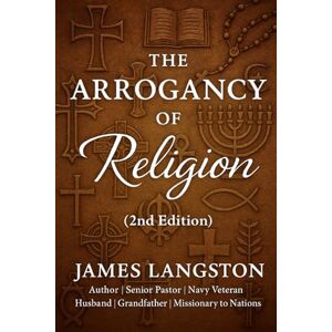 Langston, James The Arrogancy of Religion (2nd Edition): Pulling Back the Curtain on Religious Ego and Empty Righteousness — How to Move from Empty Religion to True Faith in Christ Langston, James The Arrogancy of Religion (2nd Edition): Pulling Back the Curtain on Religious Ego and Empty Righteousness — How to Move from Empty Religion to True Faith in Christ