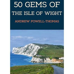 Powell-Thomas, Andrew 50 Gems of the Isle of Wight: The History & Heritage of the Most Iconic Places Powell-Thomas, Andrew 50 Gems of the Isle of Wight: The History & Heritage of the Most Iconic Places