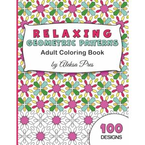 Pres, Aleksa Relaxing Geometric Patterns Adult Coloring Book: Calming Patterns for Stress Relief 100 Patterns 8.5 x 11 in 208 Pages Pres, Aleksa Relaxing Geometric Patterns Adult Coloring Book: Calming Patterns for Stress Relief 100 Patterns 8.5 x 11 in 208 Pages