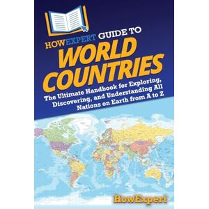 HowExpert Guide to World Countries: The Ultimate Handbook for Exploring, Discovering, and Understanding All Nations on Earth from A to Z HowExpert Guide to World Countries: The Ultimate Handbook for Exploring, Discovering, and Understanding All Nations on Earth from A to Z