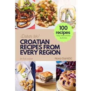 Daničić, Nora CROATIAN RECIPES FROM EVERY REGION: 100+ meals, Easy instructions & photos, in full color, Dobar tek! Daničić, Nora CROATIAN RECIPES FROM EVERY REGION: 100+ meals, Easy instructions & photos, in full color, Dobar tek!