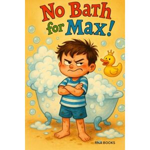 BOOKS, RNA No Bath for Max!: A Clean and Silly Story for Ages 3–6 A Funny Rhyming Story for Kids Who Hate Baths A Funny Rhyming Story About Bath Time for Kids! BOOKS, RNA No Bath for Max!: A Clean and Silly Story for Ages 3–6 A Funny Rhyming Story for Kids Who Hate Baths A Funny Rhyming Story About Bath Time for Kids!