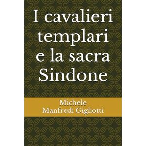 Manfredi Gigliotti, Michele I cavalieri templari e la sacra Sindone Manfredi Gigliotti, Michele I cavalieri templari e la sacra Sindone