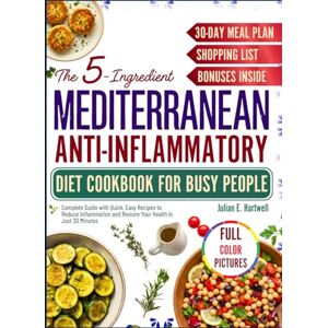 E. Hartwell, Julian The 5-Ingredient Mediterranean Anti-Inflammatory Diet Cookbook for Busy People: Complete Guide with Quick, Easy Recipes to Reduce Inflammation and Restore Your Health in Just 30 Minutes E. Hartwell, Julian The 5-Ingredient Mediterranean Anti-Inflammatory Diet Cookbook for Busy People: Complete Guide with Quick, Easy Recipes to Reduce Inflammation and Restore Your Health in Just 30 Minutes
