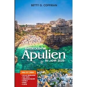 G. Coffman, Betty Entdecken Sie Apulien im Jahr 2025: Entdecken Sie Süditalien mit Insidertipps, versteckten Juwelen, lokaler Küche und Expertenrouten G. Coffman, Betty Entdecken Sie Apulien im Jahr 2025: Entdecken Sie Süditalien mit Insidertipps, versteckten Juwelen, lokaler Küche und Expertenrouten