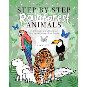 Hall, Aska Step By Step Rainforest Animals: A Drawing Tutorial Book For Beginner & Intermediate Artists Hall, Aska Step By Step Rainforest Animals: A Drawing Tutorial Book For Beginner & Intermediate Artists