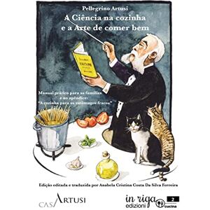 Artusi, Pellegrino A Ciência na cozinha e a Arte de comer bem: Manual prático para as famílias e no apêndice: “A cozinha para os estômagos fracos” Artusi, Pellegrino A Ciência na cozinha e a Arte de comer bem: Manual prático para as famílias e no apêndice: “A cozinha para os estômagos fracos”