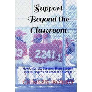 IROBIKO, CHIMEZIE KINGSLEY Support Beyond the Classroom: How University Systems Shape Student Mental Health and Academic Success IROBIKO, CHIMEZIE KINGSLEY Support Beyond the Classroom: How University Systems Shape Student Mental Health and Academic Success