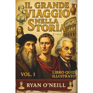 O'Neill IL GRANDE VIAGGIO NELLA STORIA LIBRO QUIZ ILLUSTRATO Volume 1: Dall’Antichità alle esplorazioni dei nuovi Mondi Il Quiz Definitivo sulla Storia ... alla Prova la Tua Passione per la Storia O'Neill IL GRANDE VIAGGIO NELLA STORIA LIBRO QUIZ ILLUSTRATO Volume 1: Dall’Antichità alle esplorazioni dei nuovi Mondi Il Quiz Definitivo sulla Storia ... alla Prova la Tua Passione per la Storia