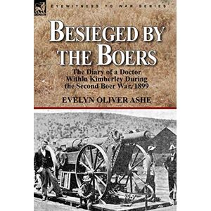 Ashe, Evelyn Oliver Besieged by the Boers: the Diary of a Doctor Within Kimberley During the Second Boer War, 1899 Ashe, Evelyn Oliver Besieged by the Boers: the Diary of a Doctor Within Kimberley During the Second Boer War, 1899