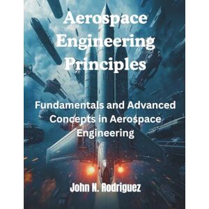 Rodriguez Aerospace Engineering Principles: Fundamentals and Advanced Concepts: 7 (AI, Tech and Inovative Design series) Rodriguez Aerospace Engineering Principles: Fundamentals and Advanced Concepts: 7 (AI, Tech and Inovative Design series)