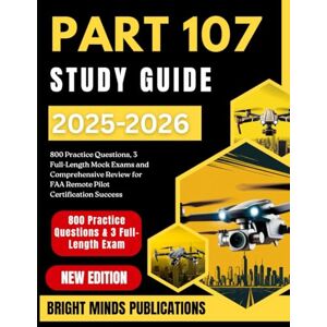 Publications, Bright Minds PART 107 STUDY GUIDE 2025-2026: 800 Practice Questions, 3 Full-Length Mock Exams, and Comprehensive Review for FAA Remote Pilot Certification Success Publications, Bright Minds PART 107 STUDY GUIDE 2025-2026: 800 Practice Questions, 3 Full-Length Mock Exams, and Comprehensive Review for FAA Remote Pilot Certification Success