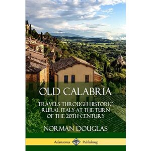 Norman Old Calabria: Travels Through Historic Rural Italy at the Turn of the 20th Century Norman Old Calabria: Travels Through Historic Rural Italy at the Turn of the 20th Century
