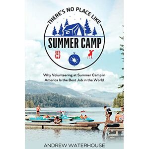 Waterhouse, Andrew There's No Place Like Summer Camp: Why Volunteering at Summer Camp in America Is the Best Job in the World Waterhouse, Andrew There's No Place Like Summer Camp: Why Volunteering at Summer Camp in America Is the Best Job in the World