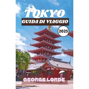 Lorde, George TOKYO GUIDA DI VIAGGIO 2025: Scopri le principali attrazioni, la cucina locale, le esperienze culturali, le gite panoramiche di un giorno e i consigli degli esperti per ogni tipo di viaggiatore Lorde, George TOKYO GUIDA DI VIAGGIO 2025: Scopri le principali attrazioni, la cucina locale, le esperienze culturali, le gite panoramiche di un giorno e i consigli degli esperti per ogni tipo di viaggiatore