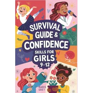 Grey, Maris Survival Guide and Confidence Skills for Girls 9-12: Essential Life Skills for Tweens to Build Self-Confidence, Manage Anxiety, and Improve Mental Health Grey, Maris Survival Guide and Confidence Skills for Girls 9-12: Essential Life Skills for Tweens to Build Self-Confidence, Manage Anxiety, and Improve Mental Health