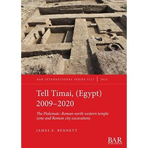 Bennett, James E. Tell Timai, (Egypt) 2009-2020: The Ptolemaic-Roman north western temple zone and Roman city excavations: 3127 (British Archaeological Reports International Series) Bennett, James E. Tell Timai, (Egypt) 2009-2020: The Ptolemaic-Roman north western temple zone and Roman city excavations: 3127 (British Archaeological Reports International Series)
