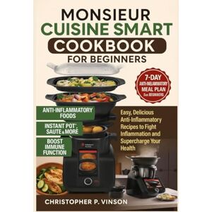 P. Vinson, Christopher MONSIEUR CUISINE SMART COOKBOOK FOR BEGINNERS: Easy, Delicious Anti-Inflammatory Recipes to Fight Inflammation and Supercharge Your Health P. Vinson, Christopher MONSIEUR CUISINE SMART COOKBOOK FOR BEGINNERS: Easy, Delicious Anti-Inflammatory Recipes to Fight Inflammation and Supercharge Your Health