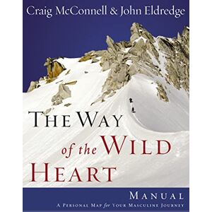 Eldredge, John Way of the Wild Heart Manual: A Personal Map for Your Masculine Journey Eldredge, John Way of the Wild Heart Manual: A Personal Map for Your Masculine Journey