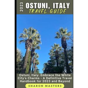 Masters, Sharon 2023 Ostuni, Italy Travel Guide: Ostuni, Italy: Embrace the White City's Charms A Definitive Travel Handbook for 2023 and Beyond (Europe Travel Guide) Masters, Sharon 2023 Ostuni, Italy Travel Guide: Ostuni, Italy: Embrace the White City's Charms A Definitive Travel Handbook for 2023 and Beyond (Europe Travel Guide)