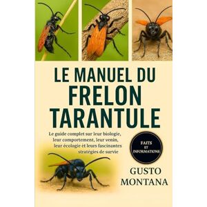 MONTANA, GUSTO LE MANUEL DU FRELON TARANTULE: Le guide complet sur leur biologie, leur comportement, leur venin, leur écologie et leurs fascinantes stratégies de survie MONTANA, GUSTO LE MANUEL DU FRELON TARANTULE: Le guide complet sur leur biologie, leur comportement, leur venin, leur écologie et leurs fascinantes stratégies de survie