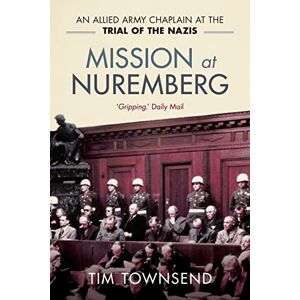 Townsend, Tim Mission at Nuremberg: An Allied Army Chaplain and the Trial of the Nazis Townsend, Tim Mission at Nuremberg: An Allied Army Chaplain and the Trial of the Nazis