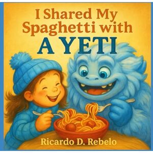 REBELO, RICARDO D I Shared My Spaghetti With A Yeti: A Winter's Tale REBELO, RICARDO D I Shared My Spaghetti With A Yeti: A Winter's Tale