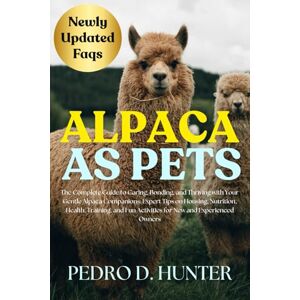 HUNTER, PEDRO D ALPACA AS PETS: The Complete Guide to Caring, Bonding, and Thriving with Your Gentle Alpaca Companions: Expert Tips on Housing, Nutrition, Health, ... Fun Activities for New and Experienced Owners HUNTER, PEDRO D ALPACA AS PETS: The Complete Guide to Caring, Bonding, and Thriving with Your Gentle Alpaca Companions: Expert Tips on Housing, Nutrition, Health, ... Fun Activities for New and Experienced Owners
