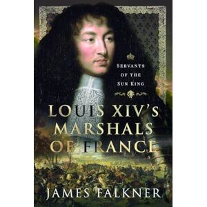 Falkner, James Louis XIV's Marshals of France: Servants of the Sun King Falkner, James Louis XIV's Marshals of France: Servants of the Sun King