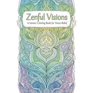 Kumar, Shiv Zenful Visions: A Serene Coloring Book for Stress Relief: Unwind with Intricate Black & White Mandalas, Nature Scenes, and Whimsical Designs for Calm and Mindfulness Kumar, Shiv Zenful Visions: A Serene Coloring Book for Stress Relief: Unwind with Intricate Black & White Mandalas, Nature Scenes, and Whimsical Designs for Calm and Mindfulness