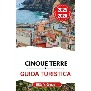 Y. Gregg, Billy Cinque Terre Guida turistica 2025–2026: Alla scoperta di antichi sentieri, villaggi vivaci e l'eterno canto del mare Y. Gregg, Billy Cinque Terre Guida turistica 2025–2026: Alla scoperta di antichi sentieri, villaggi vivaci e l'eterno canto del mare