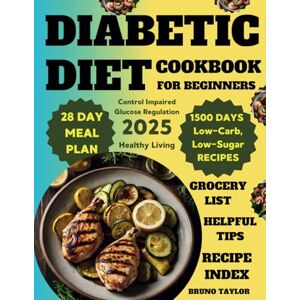 Taylor Diabetic Diet Cookbook for Beginners: 1500 Days of Low-Carb, Low-Sugar Recipes to Control Impaired Glucose Regulation Includes a 28-Day Meal Plan, Helpful Tips & a Grocery List for Healthy Living Taylor Diabetic Diet Cookbook for Beginners: 1500 Days of Low-Carb, Low-Sugar Recipes to Control Impaired Glucose Regulation Includes a 28-Day Meal Plan, Helpful Tips & a Grocery List for Healthy Living
