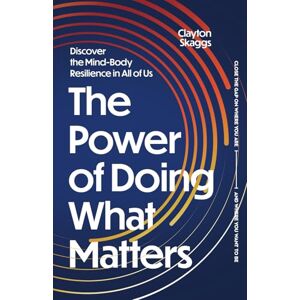Skaggs, Clayton The Power of Doing What Matters: Discover the Mind-Body Resilience in All of Us Skaggs, Clayton The Power of Doing What Matters: Discover the Mind-Body Resilience in All of Us