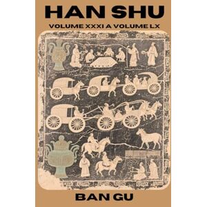 Ban, Gu Han Shu: Volume XXXI a Volume LX Ban, Gu Han Shu: Volume XXXI a Volume LX