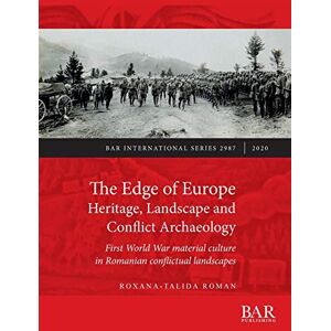 Roman, Roxana-Talida The Edge of Europe. Heritage, Landscape and Conflict Archaeology: First World War material culture in Romanian conflictual landscapes: 2987 (British Archaeological Reports International Series) Roman, Roxana-Talida The Edge of Europe. Heritage, Landscape and Conflict Archaeology: First World War material culture in Romanian conflictual landscapes: 2987 (British Archaeological Reports International Series)
