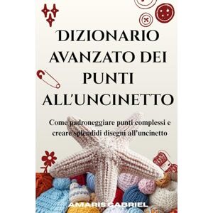 Gabriel, Amaris Dizionario avanzato dei punti all'uncinetto: Come padroneggiare punti complessi e creare splendidi disegni all'uncinetto Gabriel, Amaris Dizionario avanzato dei punti all'uncinetto: Come padroneggiare punti complessi e creare splendidi disegni all'uncinetto