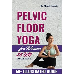 Norris, Mandy Pelvic Floor Yoga for Women: Simple Step-by-Step Exercises to Address Incontinence, Prolapse, and Vaginal Health Norris, Mandy Pelvic Floor Yoga for Women: Simple Step-by-Step Exercises to Address Incontinence, Prolapse, and Vaginal Health