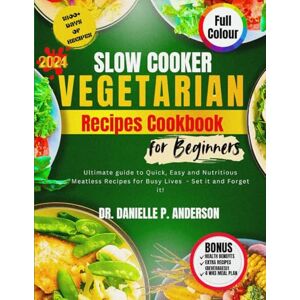 ANDERSON, DR DANIELLE P. SLOW COOKER VEGETARIAN RECIPES COOKBOOK FOR BEGINNERS 2024: Ultimate guide to Quick, Easy and Nutritious Meatless Recipes for Busy Lives Set it and Forget it! ANDERSON, DR DANIELLE P. SLOW COOKER VEGETARIAN RECIPES COOKBOOK FOR BEGINNERS 2024: Ultimate guide to Quick, Easy and Nutritious Meatless Recipes for Busy Lives Set it and Forget it!