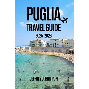 Brittain, Jeffrey J. Puglia Travel Guide 2025-2026 (Journeys with Jeffrey J. Brittain: Inspiring Travel Guides For Every Explorer) Brittain, Jeffrey J. Puglia Travel Guide 2025-2026 (Journeys with Jeffrey J. Brittain: Inspiring Travel Guides For Every Explorer)