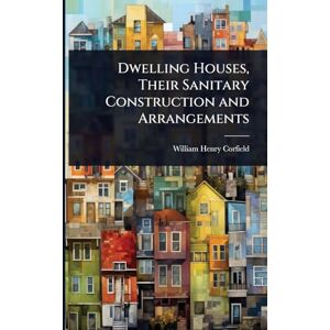 Corfield, William Henry Dwelling Houses, Their Sanitary Construction and Arrangements Corfield, William Henry Dwelling Houses, Their Sanitary Construction and Arrangements