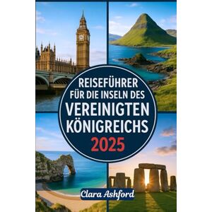 Ashford, Clara REISEFÜHRER FÜR DIE INSELN DES VEREINIGTEN KÖNIGREICHS 2025: Erkunden Sie die wunderschönen Inseln Großbritanniens: Besuchen Sie Skye, Wight, Orkney, Shetland, die Hebriden und darüber hinaus Ashford, Clara REISEFÜHRER FÜR DIE INSELN DES VEREINIGTEN KÖNIGREICHS 2025: Erkunden Sie die wunderschönen Inseln Großbritanniens: Besuchen Sie Skye, Wight, Orkney, Shetland, die Hebriden und darüber hinaus