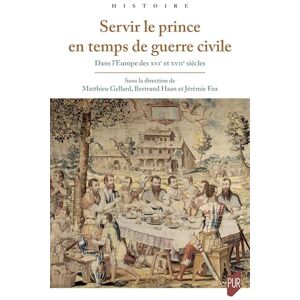 Gellard, Matthieu Servir le prince en temps de guerre civile: Dans l'Europe des XVIe et XVIIe siècles Gellard, Matthieu Servir le prince en temps de guerre civile: Dans l'Europe des XVIe et XVIIe siècles