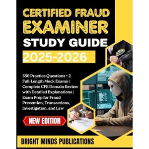 Publications, Bright Minds Certified Fraud Examiner Study Guide 2025–2026: 550 Practice Questions + 2 Full-Length Mock Exams & Review with Detailed Explanations on Fraud Prevention, Transactions, Investigation, and Law Publications, Bright Minds Certified Fraud Examiner Study Guide 2025–2026: 550 Practice Questions + 2 Full-Length Mock Exams & Review with Detailed Explanations on Fraud Prevention, Transactions, Investigation, and Law