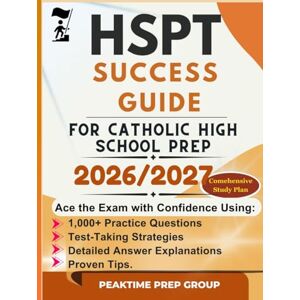 Prep Group, Peaktime HSPT SUCCESS GUIDE FOR CATHOLIC HIGH SCHOOL PREP: Ace the Exam with Confidence Using 1,000+ Practice Questions, Test-Taking Strategies, Detailed Answer Explanations, and Proven Tips. Prep Group, Peaktime HSPT SUCCESS GUIDE FOR CATHOLIC HIGH SCHOOL PREP: Ace the Exam with Confidence Using 1,000+ Practice Questions, Test-Taking Strategies, Detailed Answer Explanations, and Proven Tips.